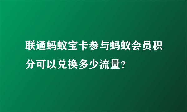 联通蚂蚁宝卡参与蚂蚁会员积分可以兑换多少流量？