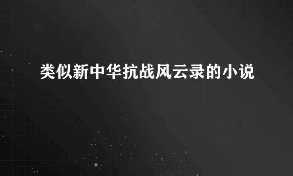 类似新中华抗战风云录的小说