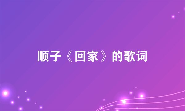 顺子《回家》的歌词