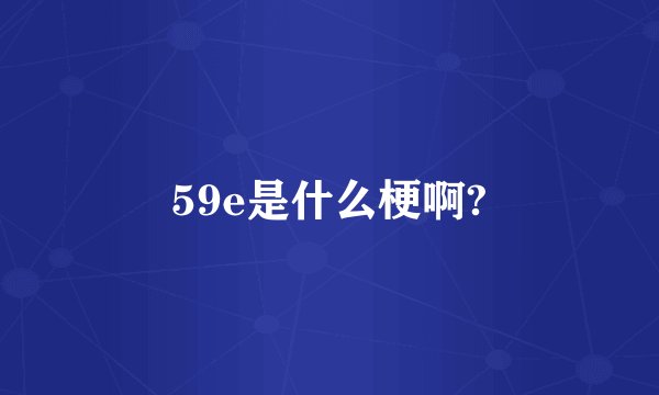 59e是什么梗啊?