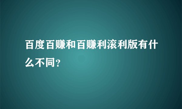 百度百赚和百赚利滚利版有什么不同？