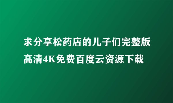 求分享松药店的儿子们完整版高清4K免费百度云资源下载