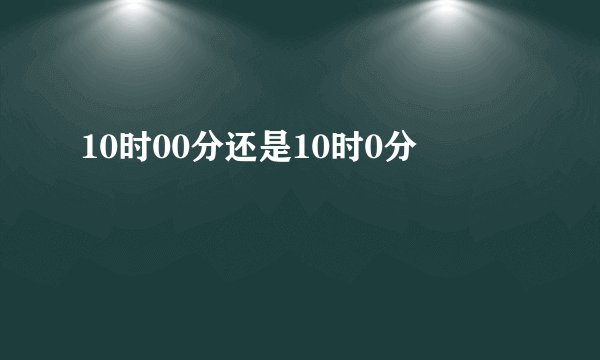 10时00分还是10时0分