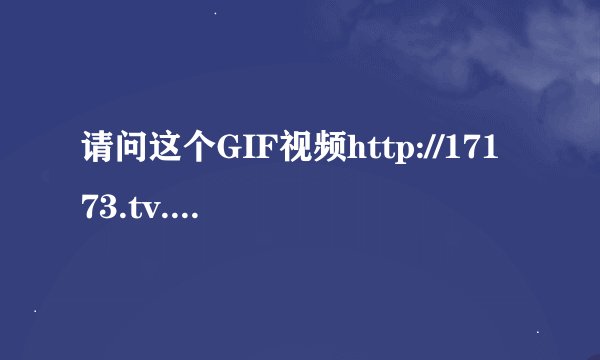 请问这个GIF视频http://17173.tv.sohu.com/v_102_620/MTQzOTQ3MzY.html?vid=360_tl_db的出处表在哪里啊?