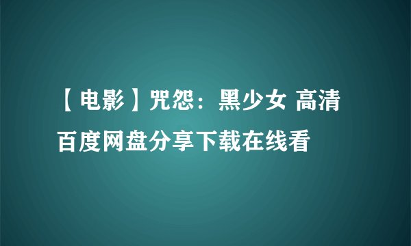 【电影】咒怨：黑少女 高清百度网盘分享下载在线看