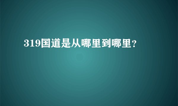 319国道是从哪里到哪里？
