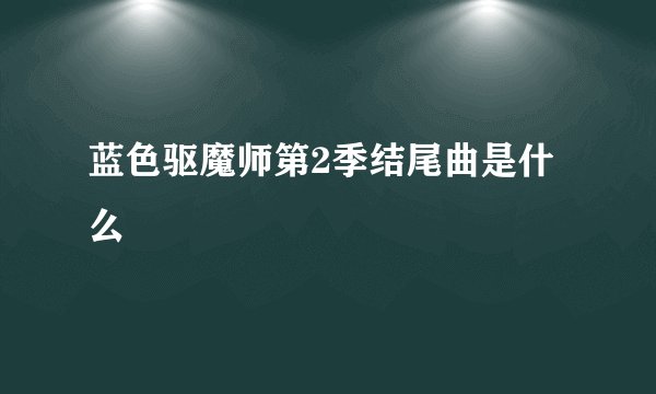 蓝色驱魔师第2季结尾曲是什么