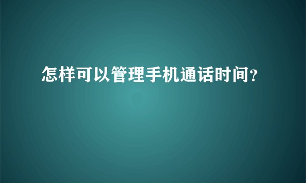怎样可以管理手机通话时间？