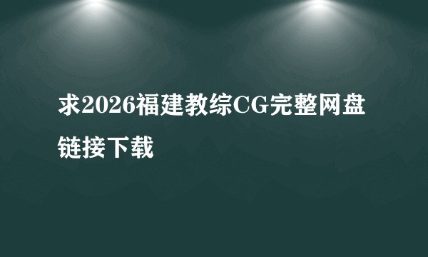 求2026福建教综CG完整网盘链接下载
