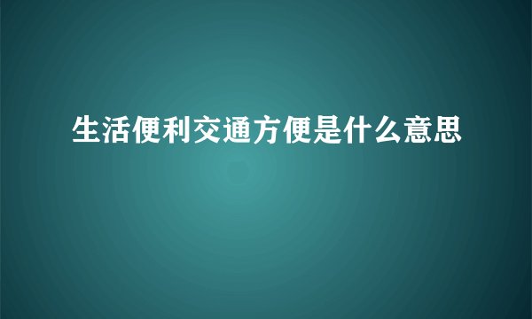 生活便利交通方便是什么意思