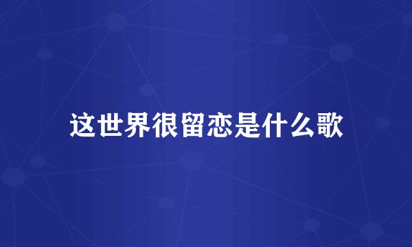这世界很留恋是什么歌