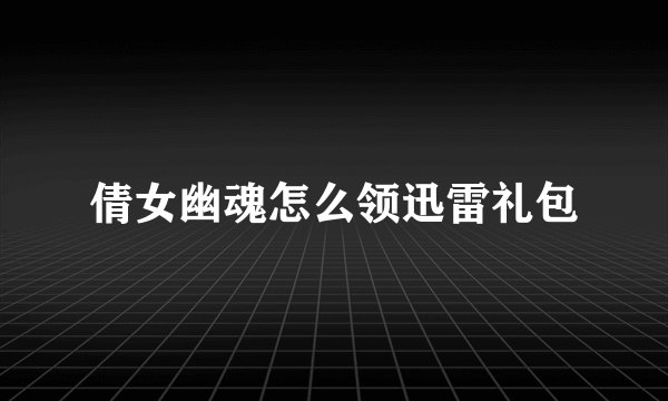 倩女幽魂怎么领迅雷礼包