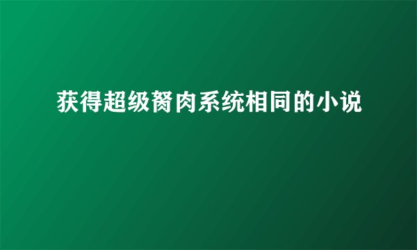 获得超级胬肉系统相同的小说