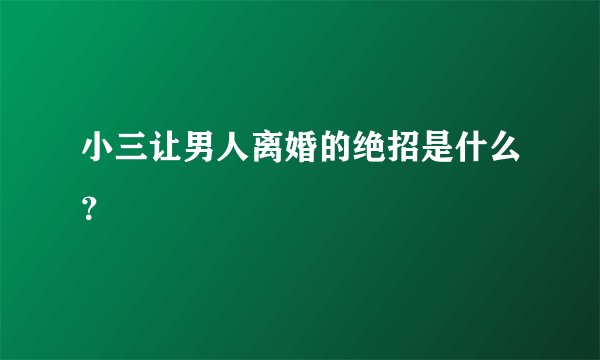 小三让男人离婚的绝招是什么？