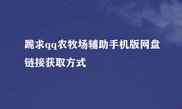 跪求qq农牧场辅助手机版网盘链接获取方式