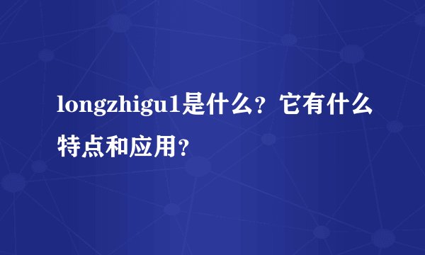 longzhigu1是什么?它有什么特点和应用?