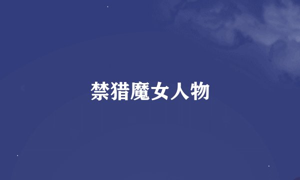 禁猎魔女人物
