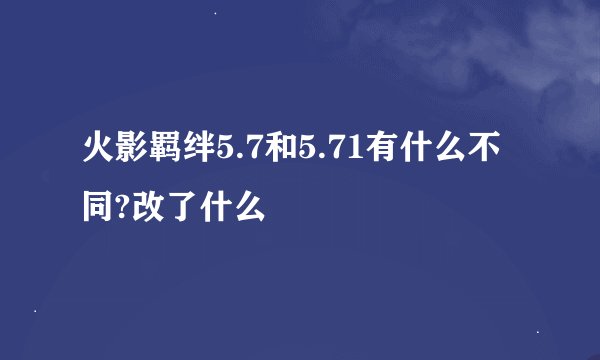 火影羁绊5.7和5.71有什么不同?改了什么