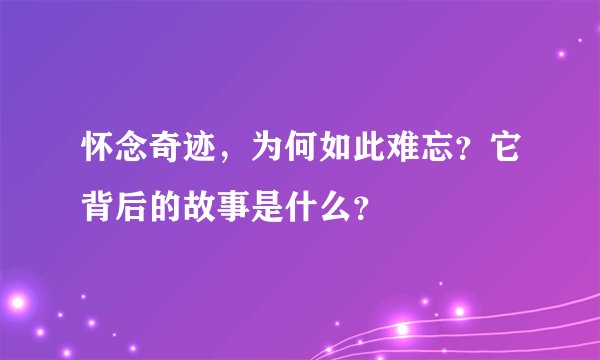 怀念奇迹，为何如此难忘？它背后的故事是什么？