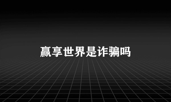 赢享世界是诈骗吗