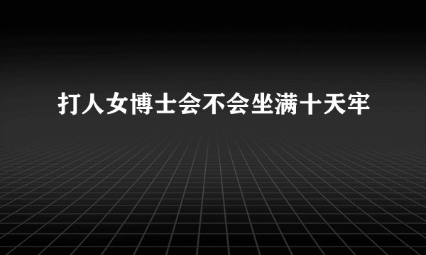 打人女博士会不会坐满十天牢
