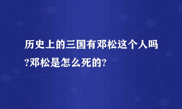 历史上的三国有邓松这个人吗?邓松是怎么死的?