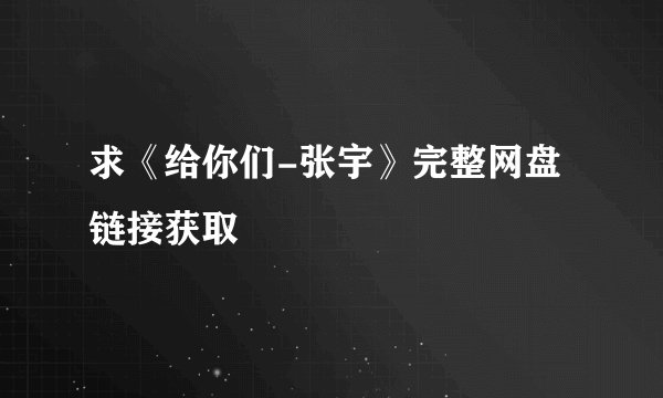 求《给你们-张宇》完整网盘链接获取