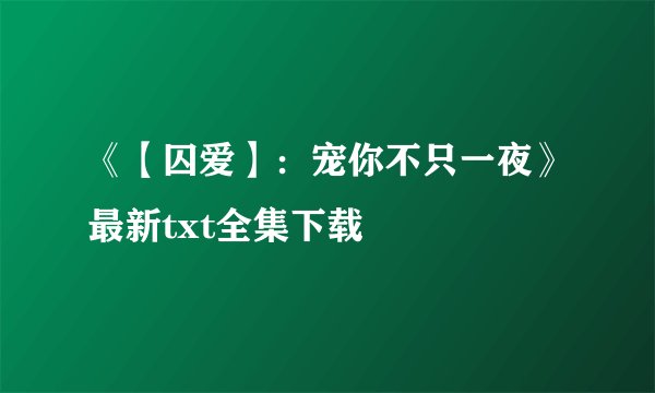 《【囚爱】：宠你不只一夜》最新txt全集下载