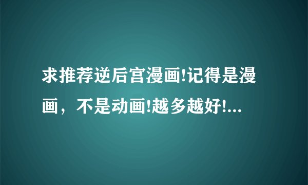 求推荐逆后宫漫画!记得是漫画，不是动画!越多越好!然后可以的话，希望还能推荐些此类的轻小说，谢谢了!