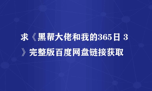 求《黑帮大佬和我的365日 3》完整版百度网盘链接获取