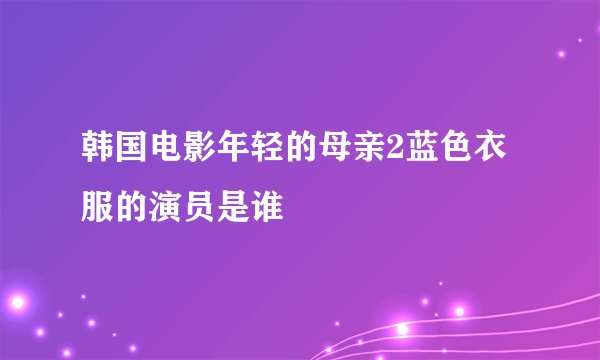 韩国电影年轻的母亲2蓝色衣服的演员是谁