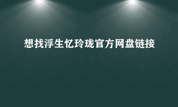 想找浮生忆玲珑官方网盘链接