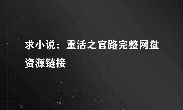 求小说:重活之官路完整网盘资源链接