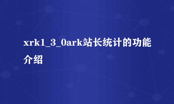 xrk1_3_0ark站长统计的功能介绍