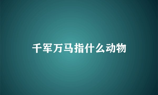 千军万马指什么动物