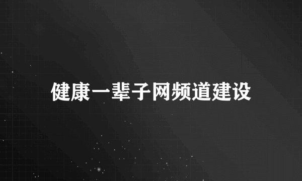 健康一辈子网频道建设