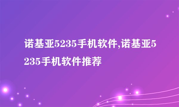 诺基亚5235手机软件,诺基亚5235手机软件推荐