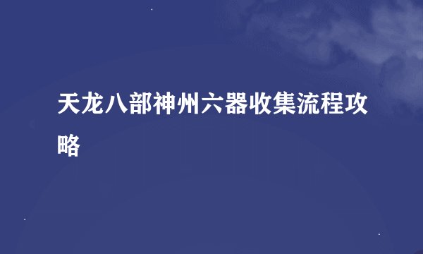 天龙八部神州六器收集流程攻略
