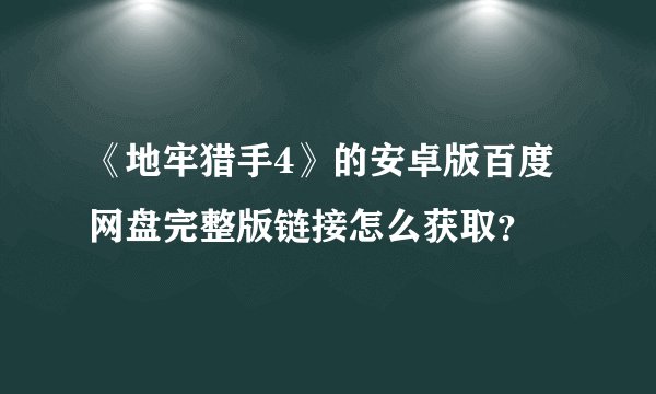《地牢猎手4》的安卓版百度网盘完整版链接怎么获取？
