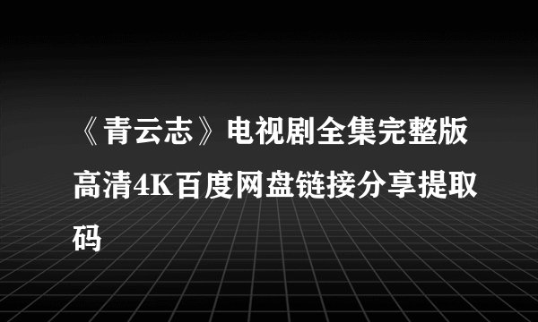 《青云志》电视剧全集完整版高清4K百度网盘链接分享提取码
