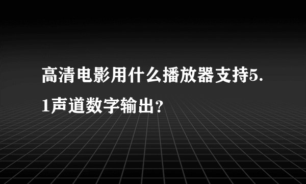 高清电影用什么播放器支持5.1声道数字输出？