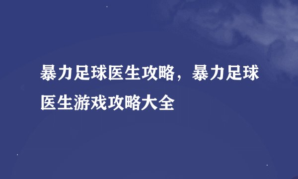 暴力足球医生攻略，暴力足球医生游戏攻略大全