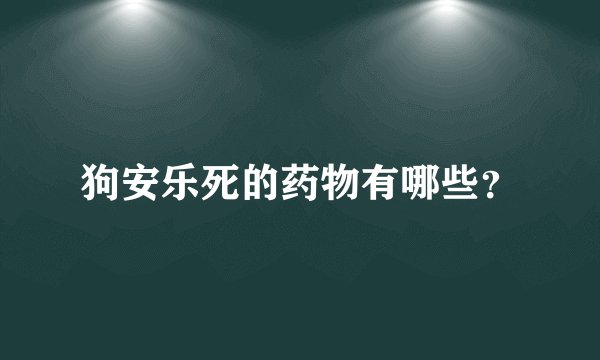 狗安乐死的药物有哪些？