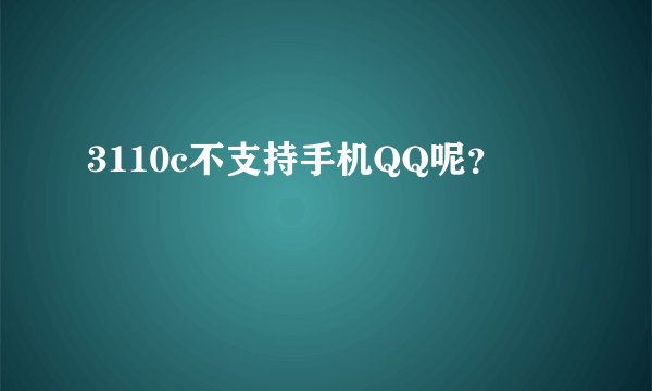 3110c不支持手机QQ呢？