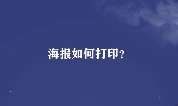 海报如何打印？