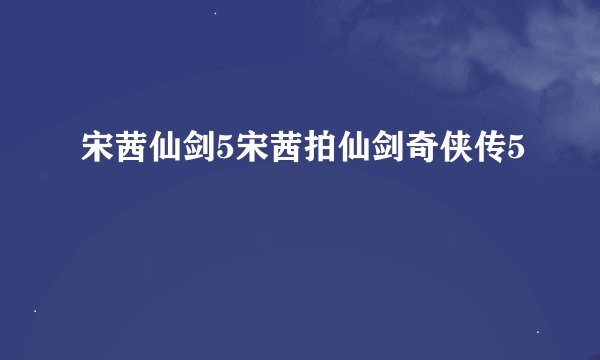 宋茜仙剑5宋茜拍仙剑奇侠传5