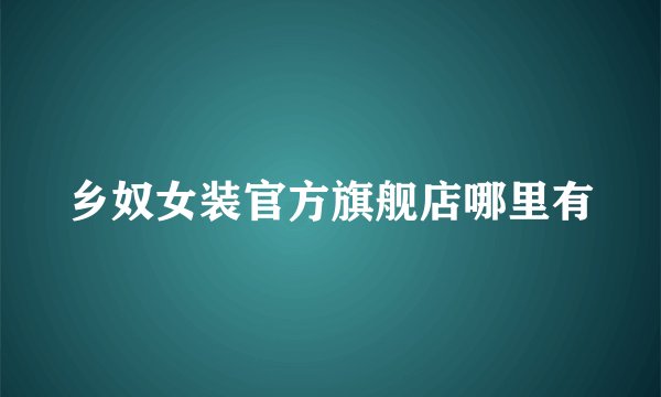 乡奴女装官方旗舰店哪里有