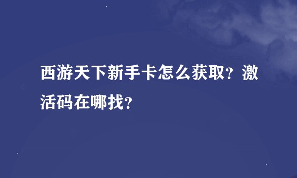 西游天下新手卡怎么获取？激活码在哪找？