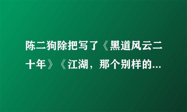 陈二狗除把写了《黑道风云二十年》《江湖，那个别样的江湖》以外，还有别的小说吗？