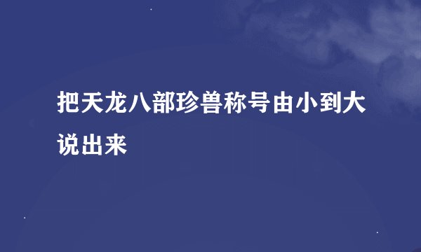 把天龙八部珍兽称号由小到大说出来